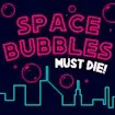 Space Bubbles Must Die!